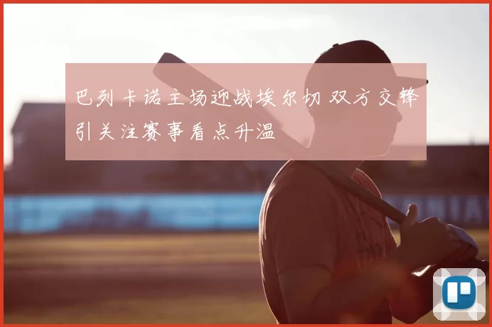 巴列卡诺主场迎战埃尔切 双方交锋引关注赛事看点升温