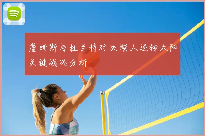 詹姆斯与杜兰特对决湖人逆转太阳关键战况分析