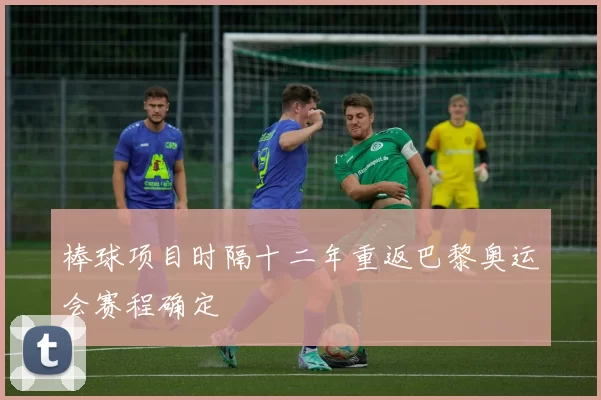 棒球项目时隔十二年重返巴黎奥运会赛程确定