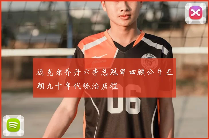 迈克尔乔丹六夺总冠军回顾公牛王朝九十年代统治历程