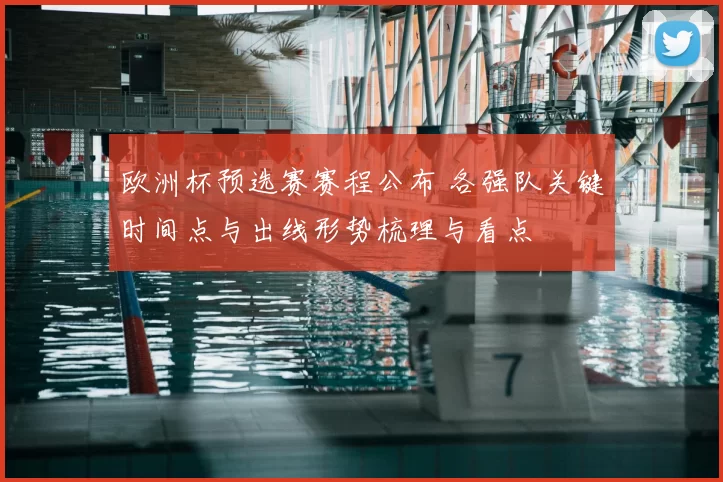 欧洲杯预选赛赛程公布 各强队关键时间点与出线形势梳理与看点