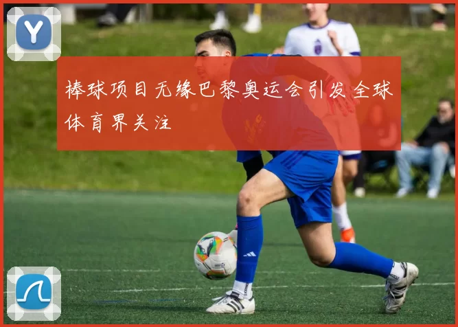 棒球项目无缘巴黎奥运会引发全球体育界关注