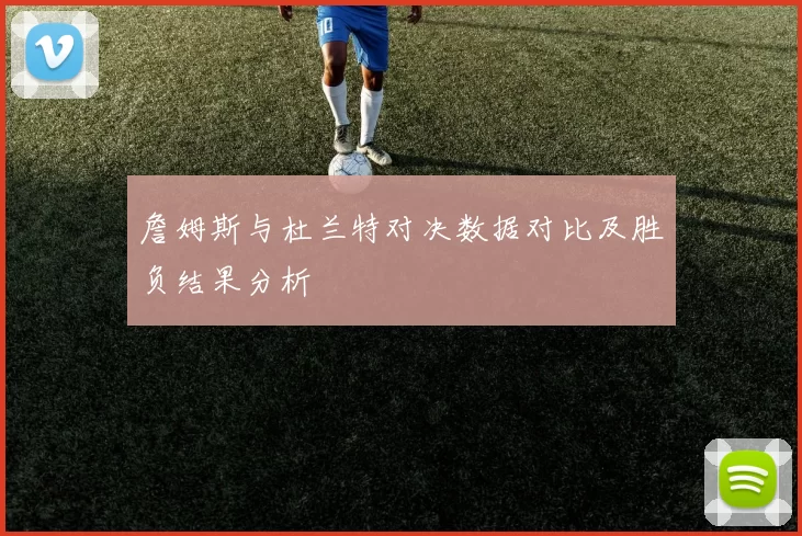 詹姆斯与杜兰特对决数据对比及胜负结果分析