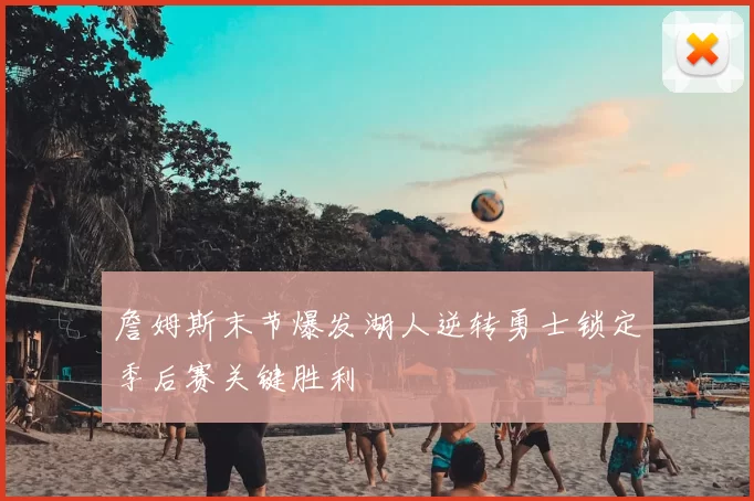 詹姆斯末节爆发湖人逆转勇士锁定季后赛关键胜利