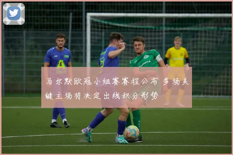 马尔默欧冠小组赛赛程公布 多场关键主场将决定出线积分形势