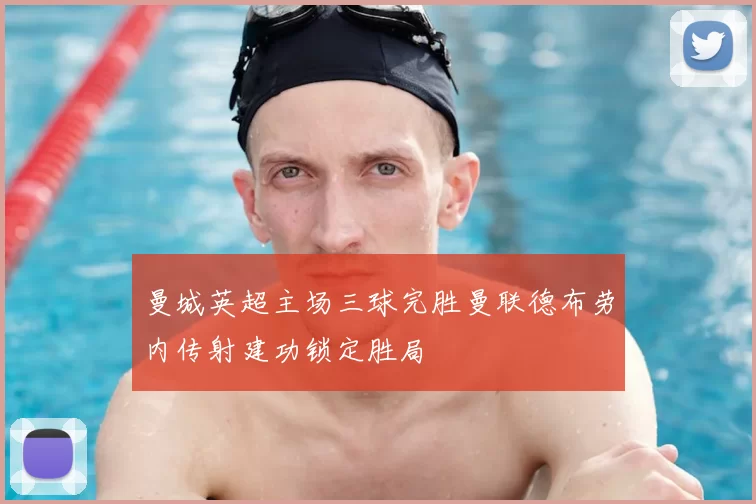 曼城英超主场三球完胜曼联德布劳内传射建功锁定胜局