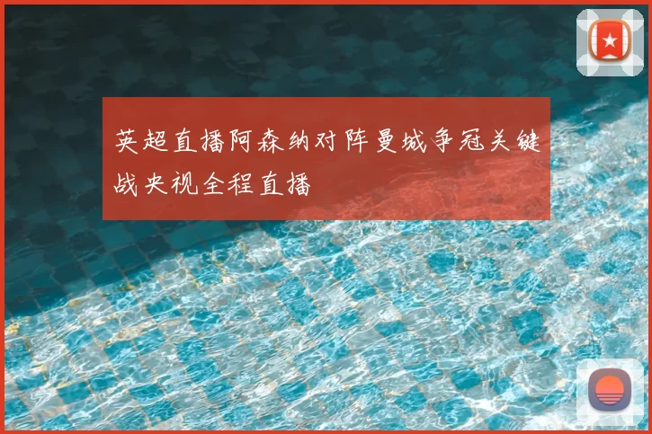 英超直播阿森纳对阵曼城争冠关键战央视全程直播