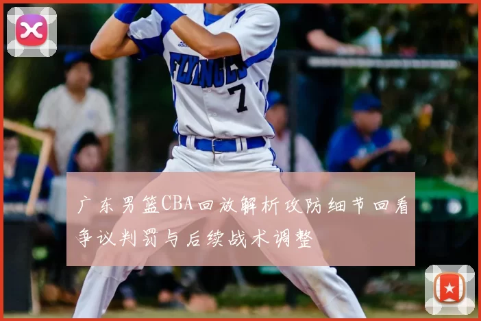 广东男篮CBA回放解析攻防细节回看争议判罚与后续战术调整