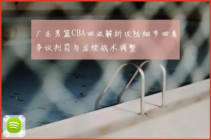 广东男篮CBA回放解析攻防细节回看争议判罚与后续战术调整