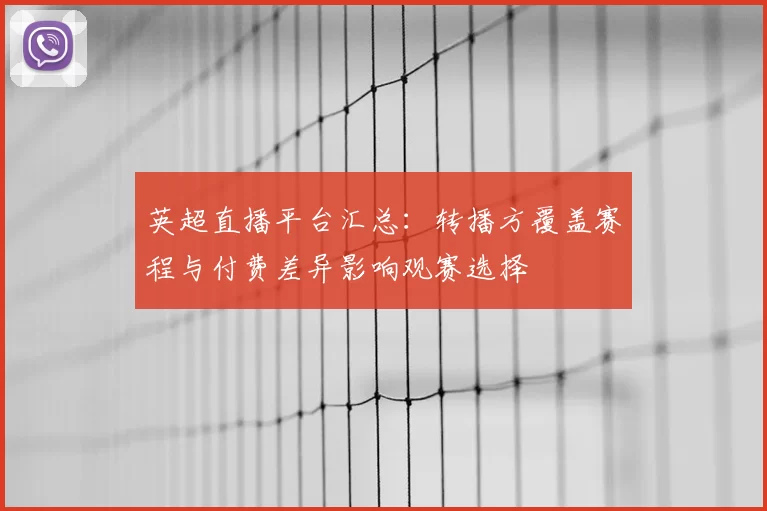 英超直播平台汇总：转播方覆盖赛程与付费差异影响观赛选择
