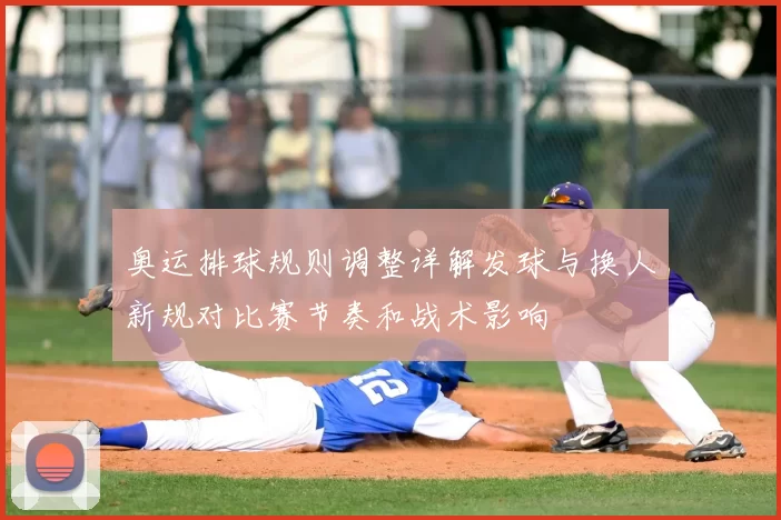 奥运排球规则调整详解发球与换人新规对比赛节奏和战术影响