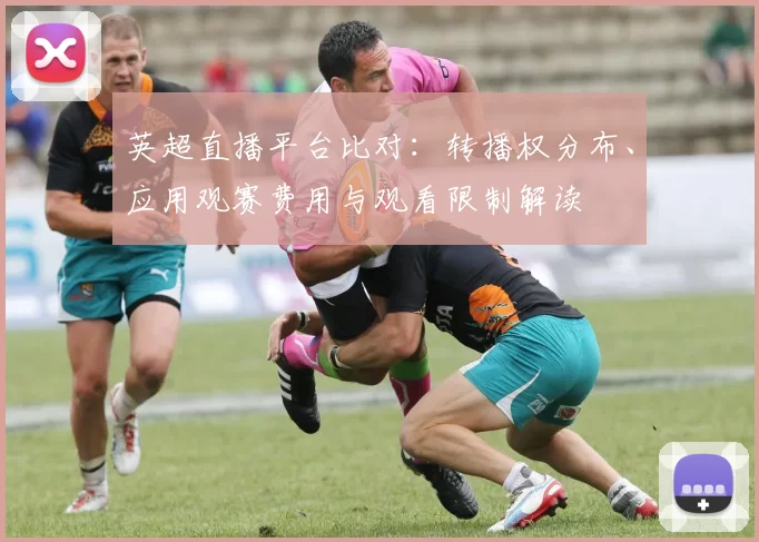 英超直播平台比对：转播权分布、应用观赛费用与观看限制解读
