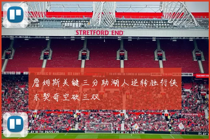 詹姆斯关键三分助湖人逆转独行侠东契奇空砍三双