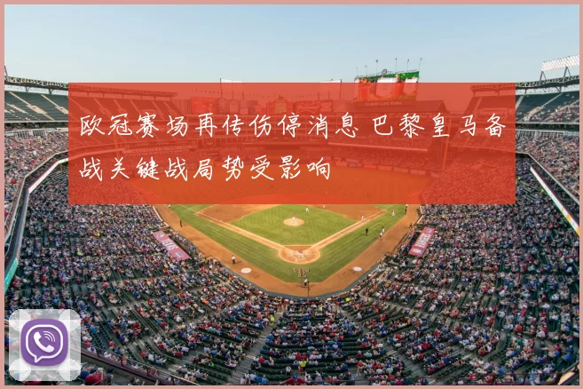 欧冠赛场再传伤停消息 巴黎皇马备战关键战局势受影响