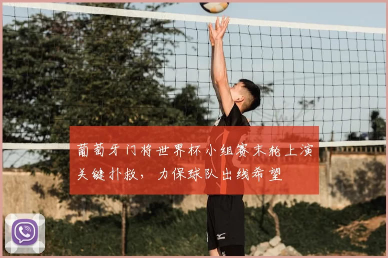 葡萄牙门将世界杯小组赛末轮上演关键扑救，力保球队出线希望