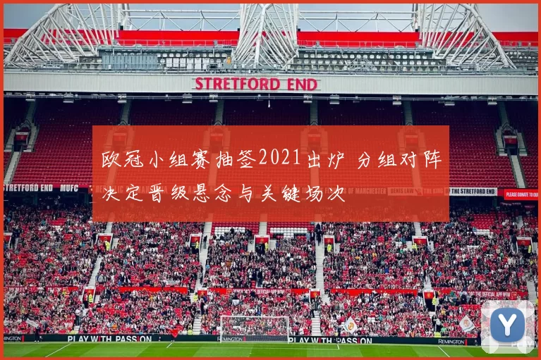 欧冠小组赛抽签2021出炉 分组对阵决定晋级悬念与关键场次