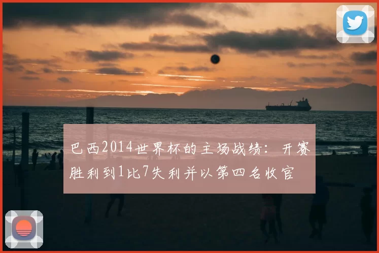 巴西2014世界杯的主场战绩：开赛胜利到1比7失利并以第四名收官
