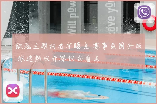 欧冠主题曲名字曝光 赛事氛围升级 球迷热议开赛仪式看点