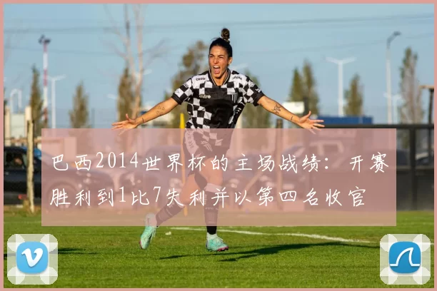 巴西2014世界杯的主场战绩：开赛胜利到1比7失利并以第四名收官