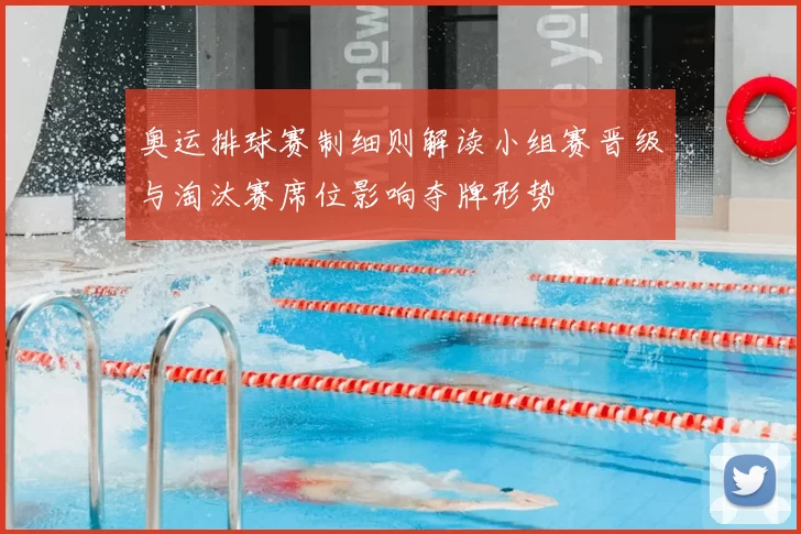 奥运排球赛制细则解读小组赛晋级与淘汰赛席位影响夺牌形势