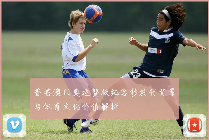 香港澳门奥运整版纪念钞发行背景与体育文化价值解析