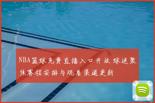 NBA篮球免费直播入口开放 球迷聚焦赛程安排与观看渠道更新