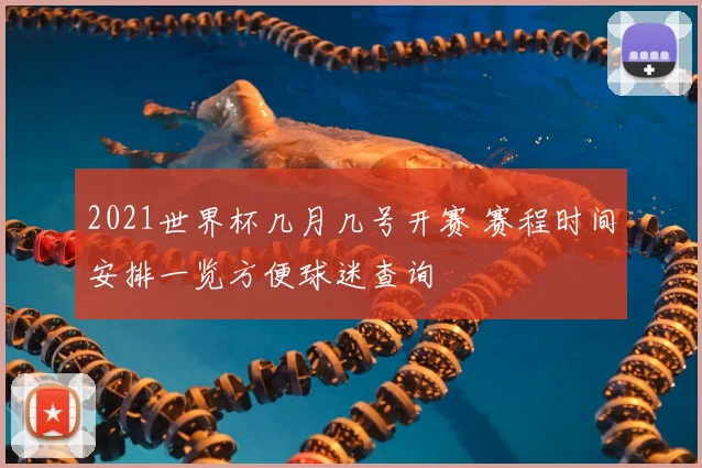2021世界杯几月几号开赛 赛程时间安排一览方便球迷查询