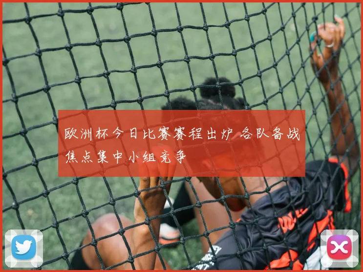 欧洲杯今日比赛赛程出炉 各队备战焦点集中小组竞争