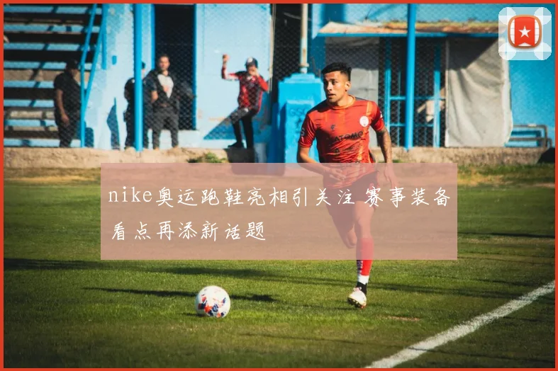 nike奥运跑鞋亮相引关注 赛事装备看点再添新话题