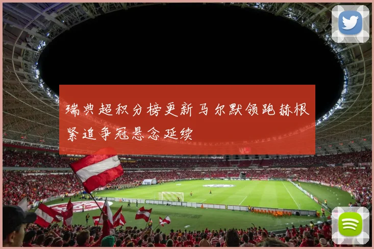 瑞典超积分榜更新马尔默领跑赫根紧追争冠悬念延续