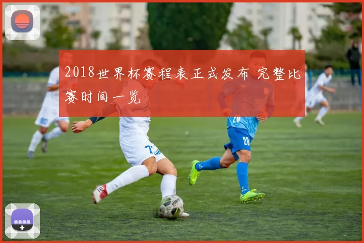 2018世界杯赛程表正式发布 完整比赛时间一览