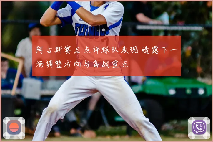 阿古斯赛后点评球队表现 透露下一场调整方向与备战重点