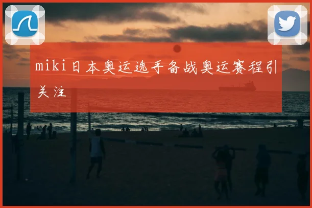miki日本奥运选手备战奥运赛程引关注