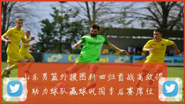 山东男篮外援图科回归首战高效得分助力球队赢球巩固季后赛席位