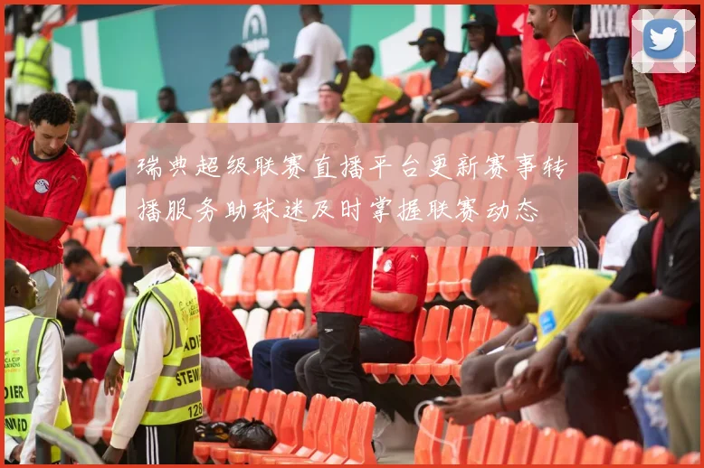 瑞典超级联赛直播平台更新赛事转播服务助球迷及时掌握联赛动态