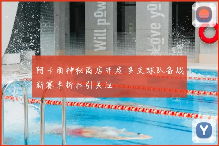 阿卡丽神秘商店开启 多支球队备战新赛季折扣引关注