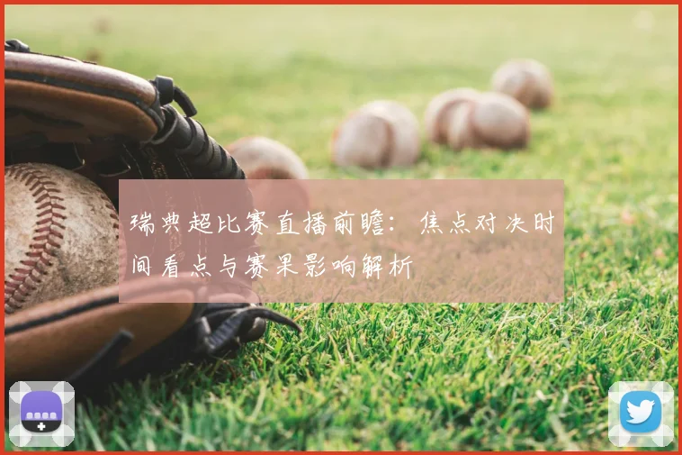 瑞典超比赛直播前瞻：焦点对决时间看点与赛果影响解析