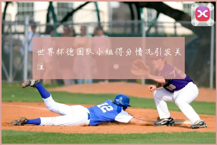世界杯德国队小组得分情况引发关注