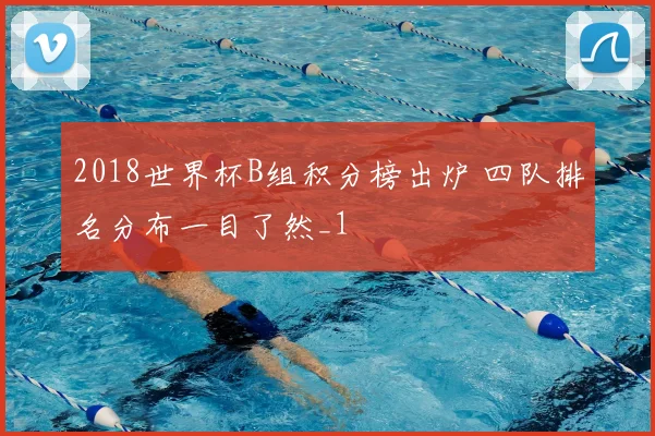 2018世界杯B组积分榜出炉 四队排名分布一目了然_1